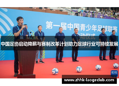 中国足协启动降薪与赛制改革计划助力足球行业可持续发展 中国足协启动降薪与赛制改革计划助力足球行业可持续发展