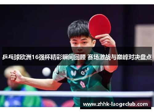 乒乓球欧洲16强杯精彩瞬间回顾 赛场激战与巅峰对决盘点 乒乓球欧洲16强杯精彩瞬间回顾 赛场激战与巅峰对决盘点