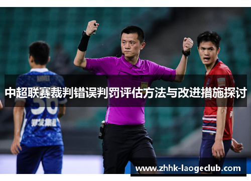 中超联赛裁判错误判罚评估方法与改进措施探讨 中超联赛裁判错误判罚评估方法与改进措施探讨
