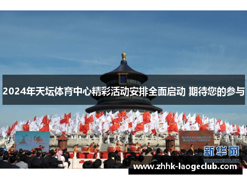 2024年天坛体育中心精彩活动安排全面启动 期待您的参与 2024年天坛体育中心精彩活动安排全面启动 期待您的参与