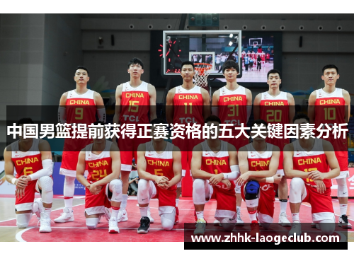中国男篮提前获得正赛资格的五大关键因素分析 中国男篮提前获得正赛资格的五大关键因素分析