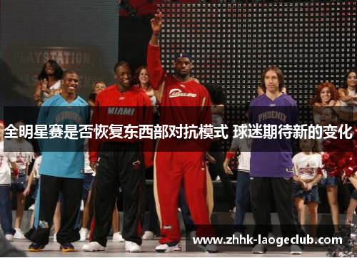 全明星赛是否恢复东西部对抗模式 球迷期待新的变化 全明星赛是否恢复东西部对抗模式 球迷期待新的变化