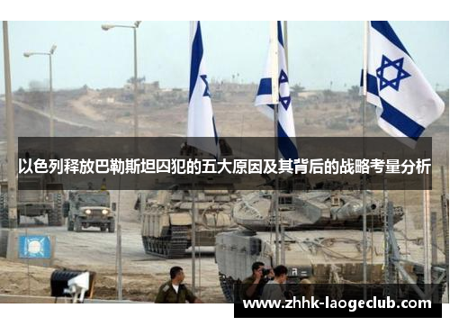 以色列释放巴勒斯坦囚犯的五大原因及其背后的战略考量分析 以色列释放巴勒斯坦囚犯的五大原因及其背后的战略考量分析