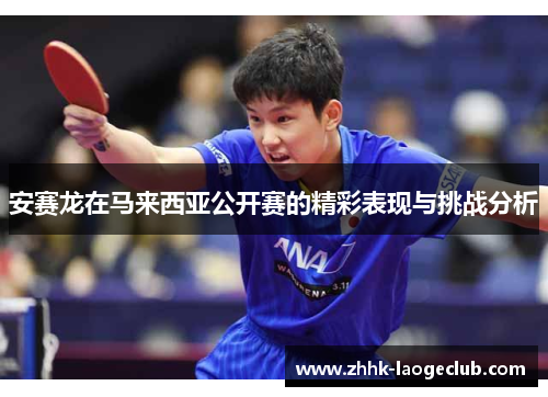 安赛龙在马来西亚公开赛的精彩表现与挑战分析 安赛龙在马来西亚公开赛的精彩表现与挑战分析