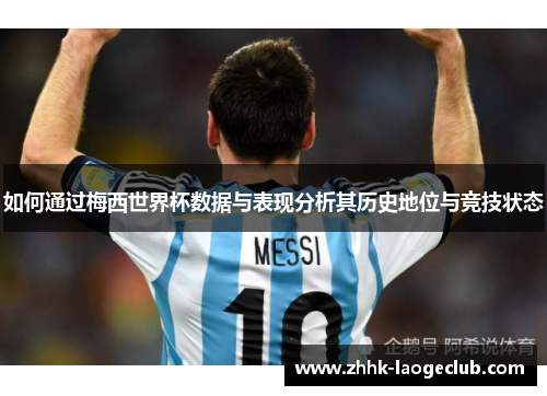 如何通过梅西世界杯数据与表现分析其历史地位与竞技状态 如何通过梅西世界杯数据与表现分析其历史地位与竞技状态
