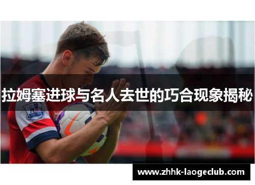 拉姆塞进球与名人去世的巧合现象揭秘 拉姆塞进球与名人去世的巧合现象揭秘