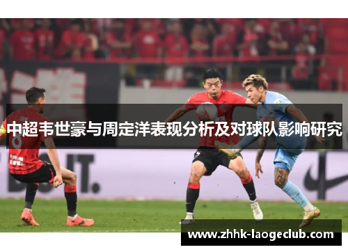 中超韦世豪与周定洋表现分析及对球队影响研究 中超韦世豪与周定洋表现分析及对球队影响研究