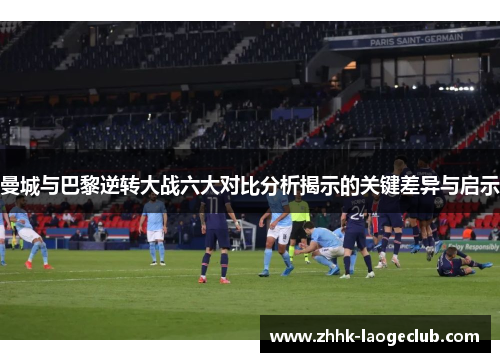 曼城与巴黎逆转大战六大对比分析揭示的关键差异与启示 曼城与巴黎逆转大战六大对比分析揭示的关键差异与启示