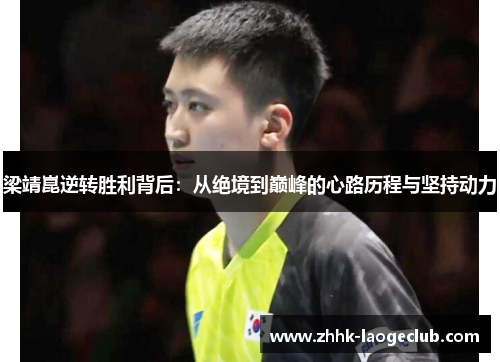 梁靖崑逆转胜利背后:从绝境到巅峰的心路历程与坚持动力 梁靖崑逆转胜利背后:从绝境到巅峰的心路历程与坚持动力