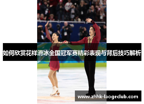 如何欣赏花样滑冰全国冠军赛精彩表现与背后技巧解析 如何欣赏花样滑冰全国冠军赛精彩表现与背后技巧解析