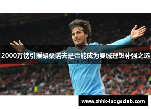 2000万镑引援胡桑诺夫是否能成为曼城理想补强之选