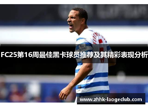 FC25第16周最佳黑卡球员推荐及其精彩表现分析 FC25第16周最佳黑卡球员推荐及其精彩表现分析