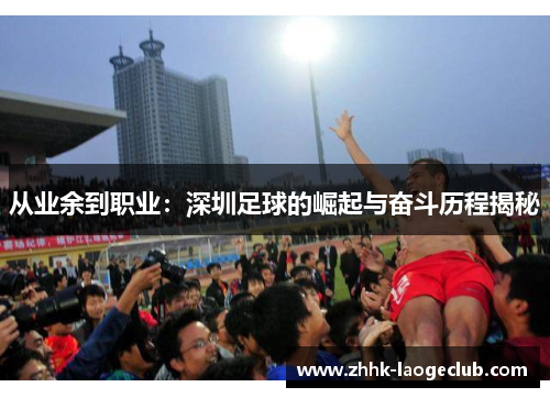 从业余到职业：深圳足球的崛起与奋斗历程揭秘