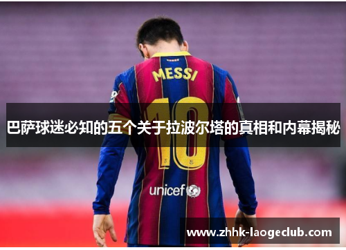 巴萨球迷必知的五个关于拉波尔塔的真相和内幕揭秘