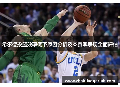 希尔德投篮效率低下原因分析及本赛季表现全面评估 希尔德投篮效率低下原因分析及本赛季表现全面评估