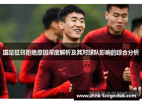国足征召拒绝原因深度解析及其对球队影响的综合分析 国足征召拒绝原因深度解析及其对球队影响的综合分析