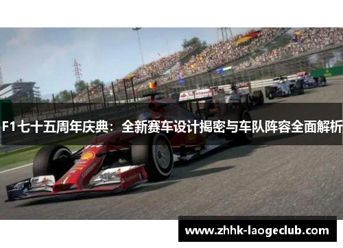 F1七十五周年庆典：全新赛车设计揭密与车队阵容全面解析