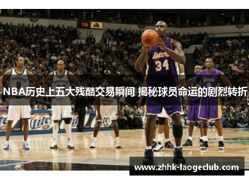 NBA历史上五大残酷交易瞬间 揭秘球员命运的剧烈转折 NBA历史上五大残酷交易瞬间 揭秘球员命运的剧烈转折