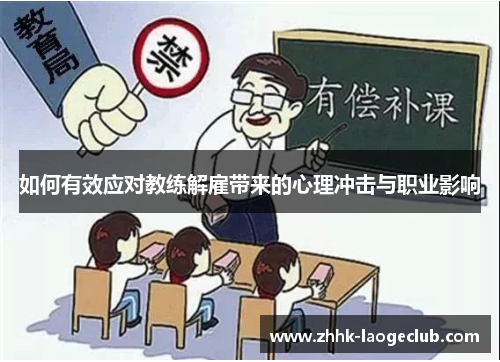 如何有效应对教练解雇带来的心理冲击与职业影响 如何有效应对教练解雇带来的心理冲击与职业影响