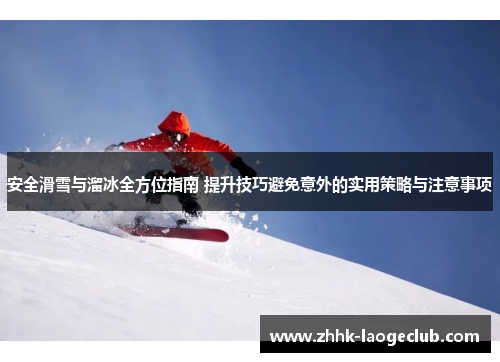 安全滑雪与溜冰全方位指南 提升技巧避免意外的实用策略与注意事项 安全滑雪与溜冰全方位指南 提升技巧避免意外的实用策略与注意事项