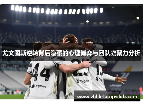 尤文图斯逆转背后隐藏的心理博弈与团队凝聚力分析 尤文图斯逆转背后隐藏的心理博弈与团队凝聚力分析
