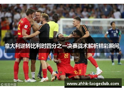 意大利逆转比利时四分之一决赛战术解析精彩瞬间 意大利逆转比利时四分之一决赛战术解析精彩瞬间
