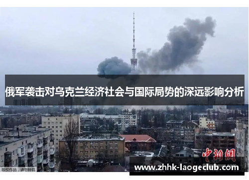 俄军袭击对乌克兰经济社会与国际局势的深远影响分析 俄军袭击对乌克兰经济社会与国际局势的深远影响分析