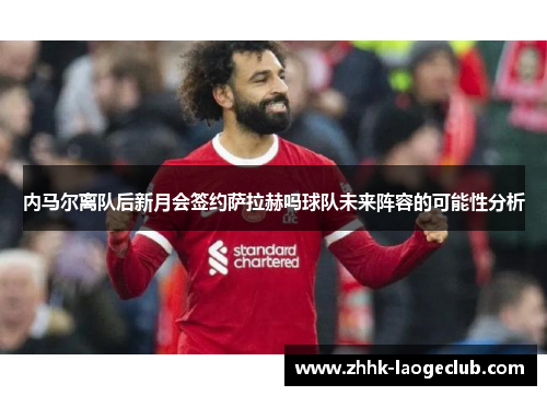 内马尔离队后新月会签约萨拉赫吗球队未来阵容的可能性分析 内马尔离队后新月会签约萨拉赫吗球队未来阵容的可能性分析