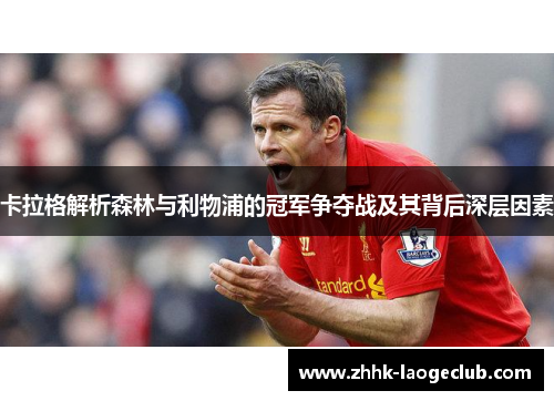 卡拉格解析森林与利物浦的冠军争夺战及其背后深层因素