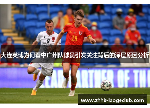 大连英博为何看中广州队球员引发关注背后的深层原因分析 大连英博为何看中广州队球员引发关注背后的深层原因分析