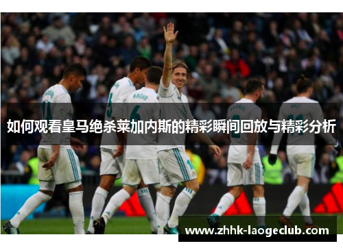 如何观看皇马绝杀莱加内斯的精彩瞬间回放与精彩分析 如何观看皇马绝杀莱加内斯的精彩瞬间回放与精彩分析