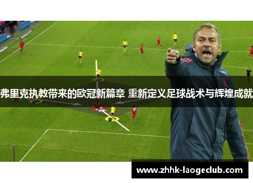 弗里克执教带来的欧冠新篇章 重新定义足球战术与辉煌成就 弗里克执教带来的欧冠新篇章 重新定义足球战术与辉煌成就
