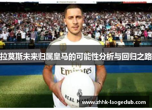 拉莫斯未来归属皇马的可能性分析与回归之路 拉莫斯未来归属皇马的可能性分析与回归之路