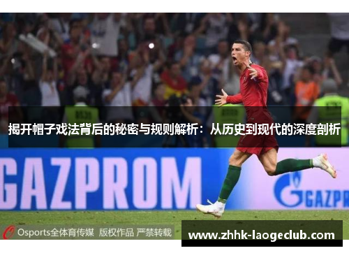 揭开帽子戏法背后的秘密与规则解析:从历史到现代的深度剖析 揭开帽子戏法背后的秘密与规则解析:从历史到现代的深度剖析