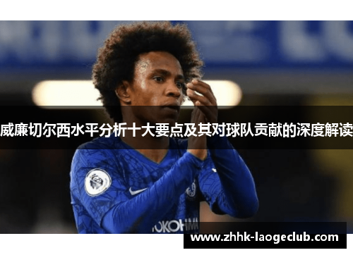 威廉切尔西水平分析十大要点及其对球队贡献的深度解读 威廉切尔西水平分析十大要点及其对球队贡献的深度解读