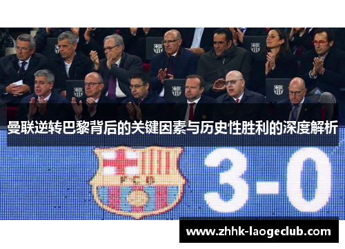 曼联逆转巴黎背后的关键因素与历史性胜利的深度解析