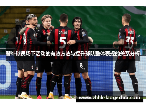 替补球员场下活动的有效方法与提升球队整体表现的关系分析 替补球员场下活动的有效方法与提升球队整体表现的关系分析