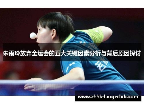 朱雨玲放弃全运会的五大关键因素分析与背后原因探讨 朱雨玲放弃全运会的五大关键因素分析与背后原因探讨