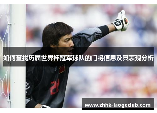 如何查找历届世界杯冠军球队的门将信息及其表现分析 如何查找历届世界杯冠军球队的门将信息及其表现分析