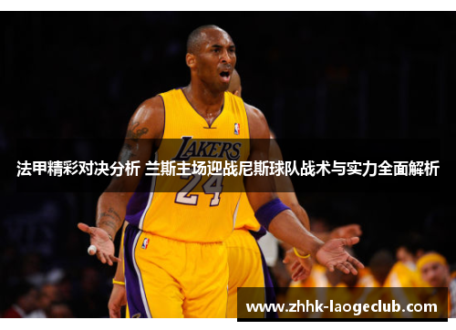 法甲精彩对决分析 兰斯主场迎战尼斯球队战术与实力全面解析 法甲精彩对决分析 兰斯主场迎战尼斯球队战术与实力全面解析