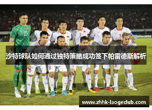 沙特球队如何通过独特策略成功签下帕雷德斯解析 沙特球队如何通过独特策略成功签下帕雷德斯解析