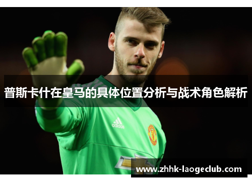 普斯卡什在皇马的具体位置分析与战术角色解析 普斯卡什在皇马的具体位置分析与战术角色解析
