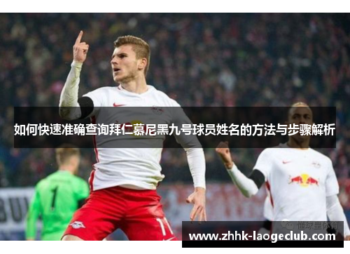 如何快速准确查询拜仁慕尼黑九号球员姓名的方法与步骤解析 如何快速准确查询拜仁慕尼黑九号球员姓名的方法与步骤解析