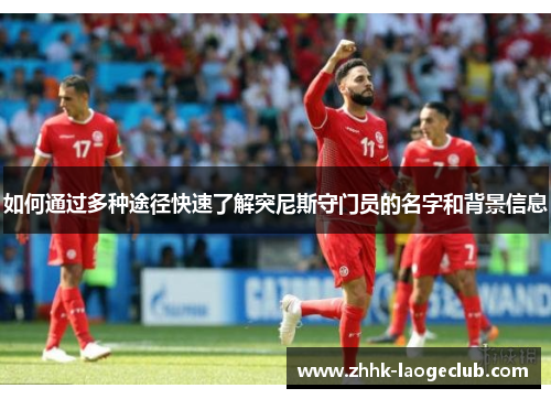 如何通过多种途径快速了解突尼斯守门员的名字和背景信息 如何通过多种途径快速了解突尼斯守门员的名字和背景信息