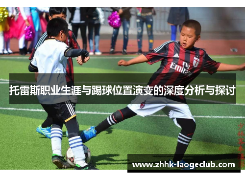 托雷斯职业生涯与踢球位置演变的深度分析与探讨 托雷斯职业生涯与踢球位置演变的深度分析与探讨