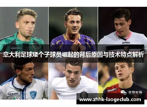 意大利足球矮个子球员崛起的背后原因与技术特点解析 意大利足球矮个子球员崛起的背后原因与技术特点解析
