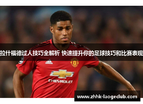 拉什福德过人技巧全解析 快速提升你的足球技巧和比赛表现 拉什福德过人技巧全解析 快速提升你的足球技巧和比赛表现