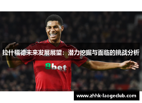 拉什福德未来发展展望：潜力挖掘与面临的挑战分析