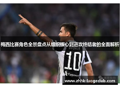梅西比赛角色全景盘点从组织核心到进攻终结者的全面解析
