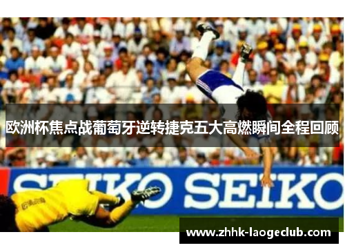 欧洲杯焦点战葡萄牙逆转捷克五大高燃瞬间全程回顾 欧洲杯焦点战葡萄牙逆转捷克五大高燃瞬间全程回顾